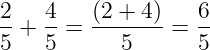 \dpi{120} \large \frac{2}{5} + \frac{4}{5} = \frac{(2+4)}{5} = \frac{6}{5}